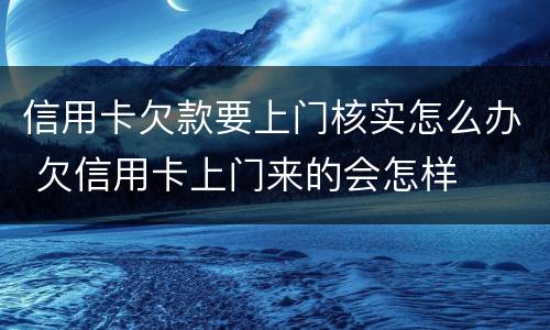 信用卡欠款要上门核实怎么办 欠信用卡上门来的会怎样