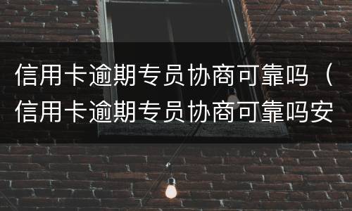 信用卡逾期专员协商可靠吗（信用卡逾期专员协商可靠吗安全吗）