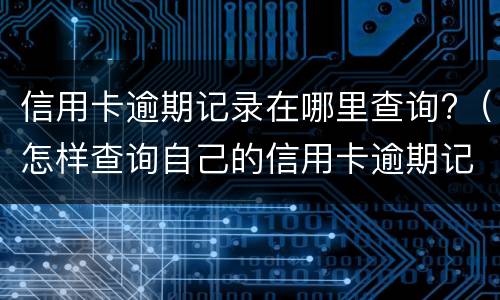 信用卡逾期记录在哪里查询?（怎样查询自己的信用卡逾期记录）