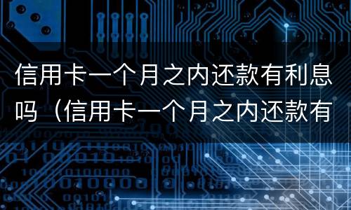 信用卡一个月之内还款有利息吗（信用卡一个月之内还款有利息吗怎么算）