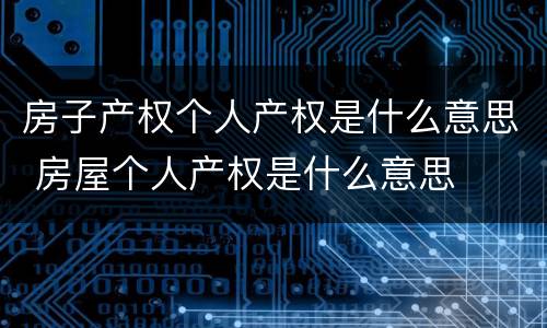 房子产权个人产权是什么意思 房屋个人产权是什么意思