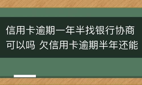 信用卡逾期一年半找银行协商可以吗 欠信用卡逾期半年还能不能协商