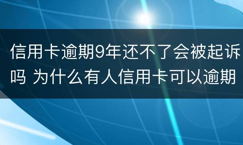 信用卡逾期9年还不了会被起诉吗 为什么有人信用卡可以逾期几年不被起诉
