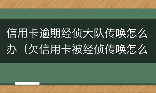 信用卡逾期经侦大队传唤怎么办（欠信用卡被经侦传唤怎么办）