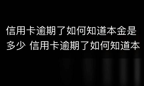 信用卡逾期了如何知道本金是多少 信用卡逾期了如何知道本金是多少呢