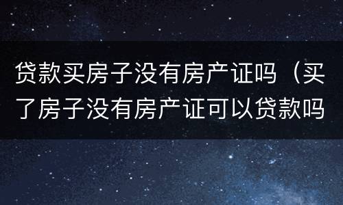 贷款买房子没有房产证吗（买了房子没有房产证可以贷款吗）