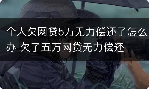 个人欠网贷5万无力偿还了怎么办 欠了五万网贷无力偿还