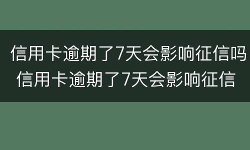 信用卡逾期了7天会影响征信吗 信用卡逾期了7天会影响征信吗会上黑名单吗