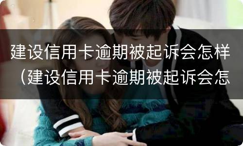 建设信用卡逾期被起诉会怎样（建设信用卡逾期被起诉会怎样处罚）