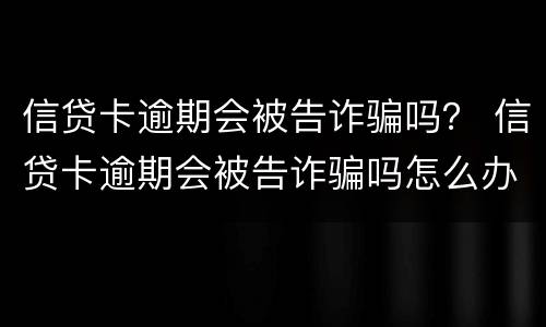 信贷卡逾期会被告诈骗吗？ 信贷卡逾期会被告诈骗吗怎么办