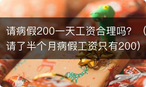 请病假200一天工资合理吗？（请了半个月病假工资只有200）