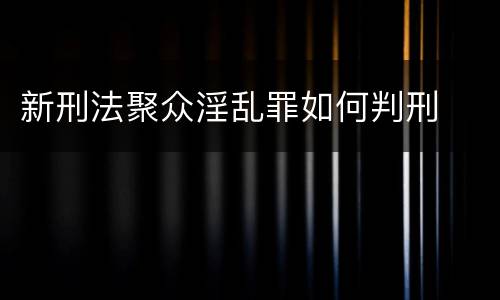 新刑法聚众淫乱罪如何判刑
