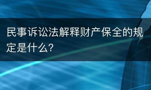 民事诉讼法解释财产保全的规定是什么？