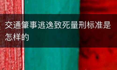 交通肇事逃逸致死量刑标准是怎样的