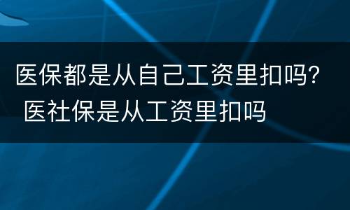 医保都是从自己工资里扣吗？ 医社保是从工资里扣吗