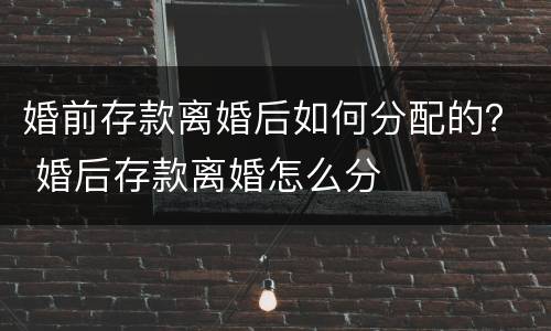 婚前存款离婚后如何分配的？ 婚后存款离婚怎么分
