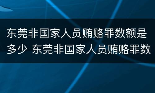 东莞非国家人员贿赂罪数额是多少 东莞非国家人员贿赂罪数额是多少万