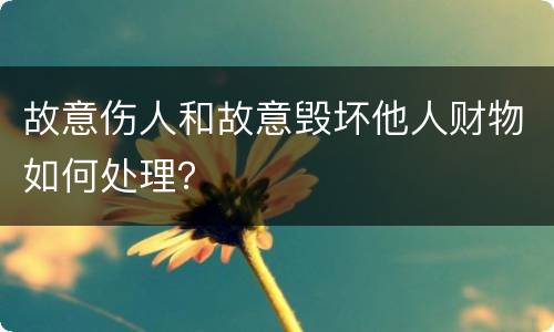 故意伤人和故意毁坏他人财物如何处理？