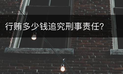 行贿多少钱追究刑事责任？