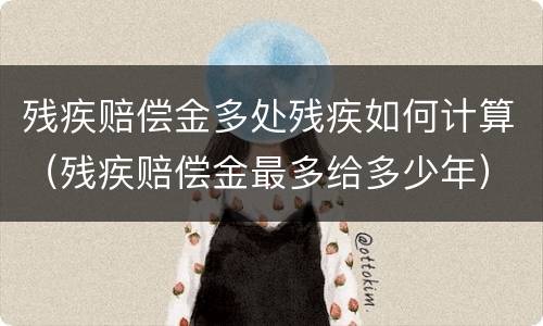 残疾赔偿金多处残疾如何计算（残疾赔偿金最多给多少年）