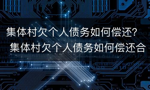 集体村欠个人债务如何偿还？ 集体村欠个人债务如何偿还合法