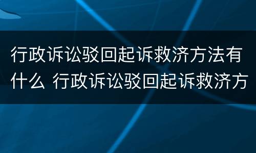 行政诉讼驳回起诉救济方法有什么 行政诉讼驳回起诉救济方法有什么规定
