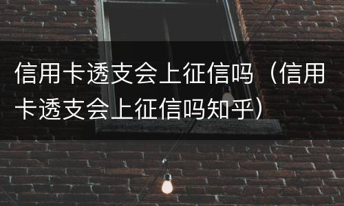 信用卡透支会上征信吗（信用卡透支会上征信吗知乎）