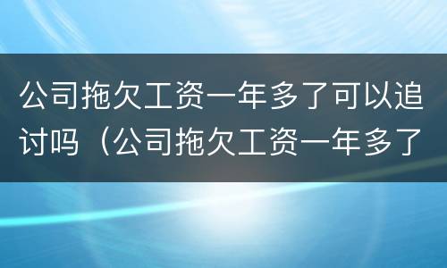 公司拖欠工资一年多了可以追讨吗（公司拖欠工资一年多了怎么办）