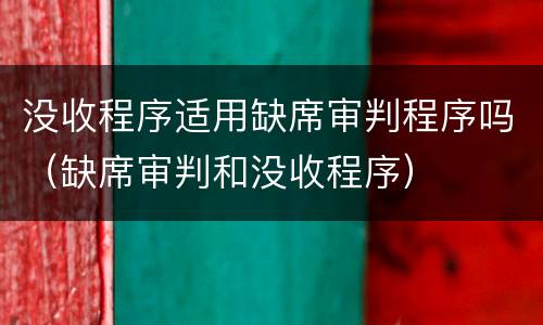 没收程序适用缺席审判程序吗（缺席审判和没收程序）