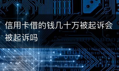 信用卡借的钱几十万被起诉会被起诉吗