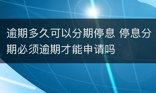 逾期多久可以分期停息 停息分期必须逾期才能申请吗