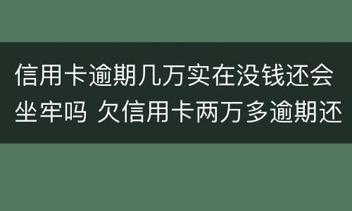 信用卡逾期几万实在没钱还会坐牢吗 欠信用卡两万多逾期还不上会坐牢吗