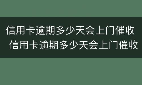 信用卡逾期多少天会上门催收 信用卡逾期多少天会上门催收呢