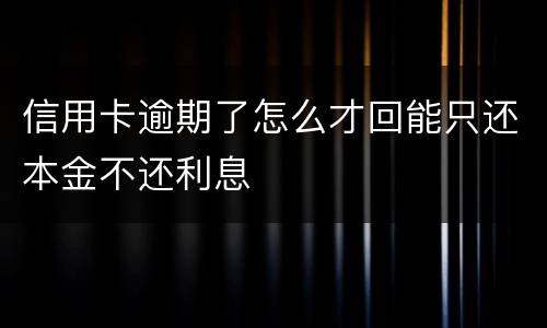 信用卡逾期了怎么才回能只还本金不还利息