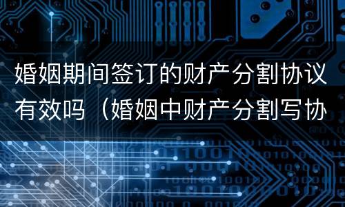 婚姻期间签订的财产分割协议有效吗（婚姻中财产分割写协议有效吗）