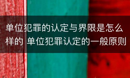 单位犯罪的认定与界限是怎么样的 单位犯罪认定的一般原则