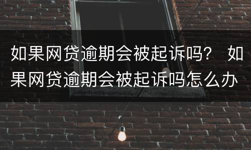 如果网贷逾期会被起诉吗？ 如果网贷逾期会被起诉吗怎么办