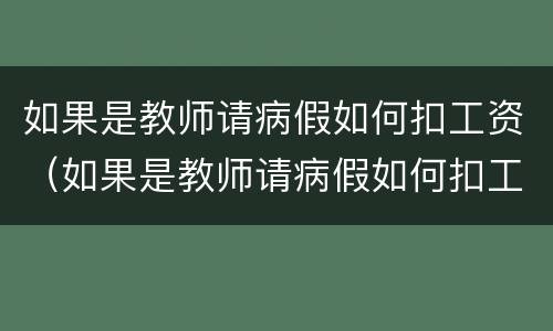 如果是教师请病假如何扣工资（如果是教师请病假如何扣工资呢）