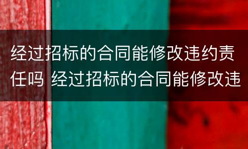 经过招标的合同能修改违约责任吗 经过招标的合同能修改违约责任吗