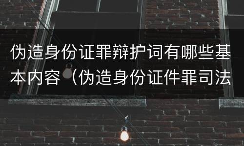 伪造身份证罪辩护词有哪些基本内容（伪造身份证件罪司法解释）