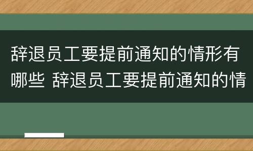 辞退员工要提前通知的情形有哪些 辞退员工要提前通知的情形有哪些呢