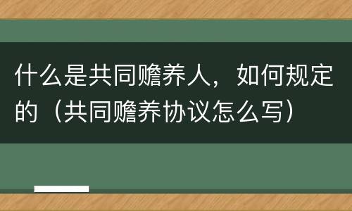 什么是共同赡养人，如何规定的（共同赡养协议怎么写）