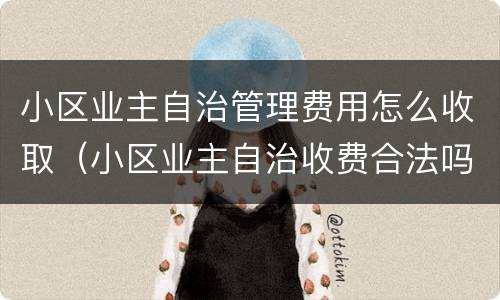 小区业主自治管理费用怎么收取（小区业主自治收费合法吗）
