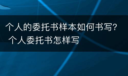 个人的委托书样本如何书写？ 个人委托书怎样写
