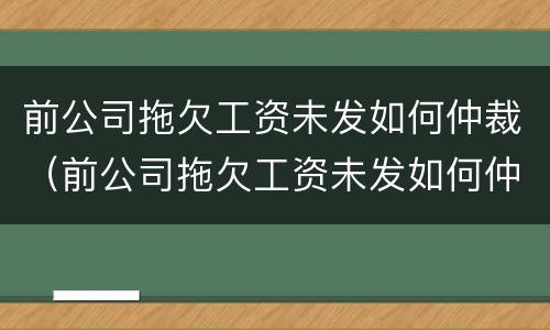 前公司拖欠工资未发如何仲裁（前公司拖欠工资未发如何仲裁）