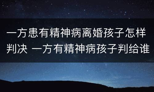 一方患有精神病离婚孩子怎样判决 一方有精神病孩子判给谁
