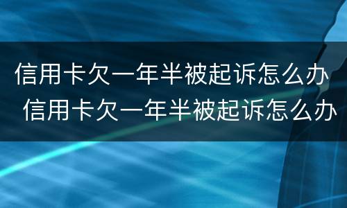 信用卡欠一年半被起诉怎么办 信用卡欠一年半被起诉怎么办呢