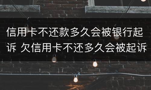 信用卡不还款多久会被银行起诉 欠信用卡不还多久会被起诉