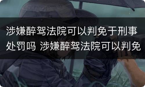 涉嫌醉驾法院可以判免于刑事处罚吗 涉嫌醉驾法院可以判免于刑事处罚吗