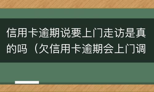 信用卡逾期说要上门走访是真的吗（欠信用卡逾期会上门调查吗）